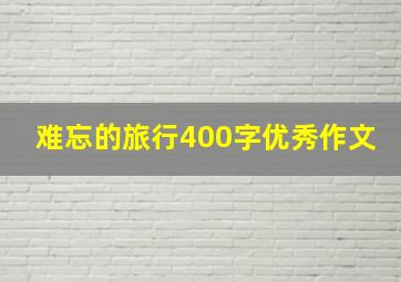 难忘的旅行400字优秀作文