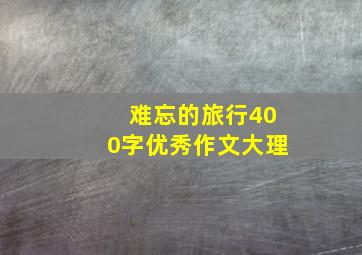 难忘的旅行400字优秀作文大理