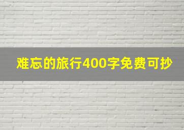 难忘的旅行400字免费可抄