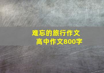 难忘的旅行作文高中作文800字