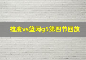 雄鹿vs篮网g5第四节回放