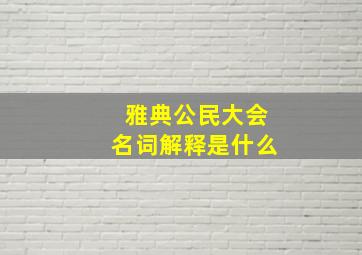 雅典公民大会名词解释是什么