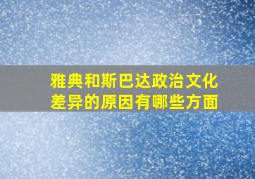 雅典和斯巴达政治文化差异的原因有哪些方面