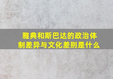 雅典和斯巴达的政治体制差异与文化差别是什么