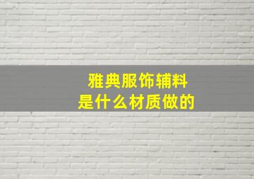 雅典服饰辅料是什么材质做的