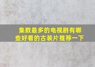 集数最多的电视剧有哪些好看的古装片推荐一下