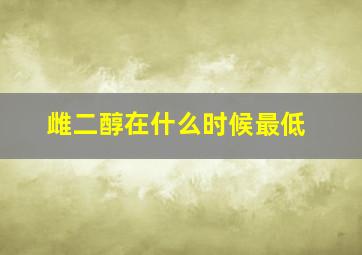 雌二醇在什么时候最低