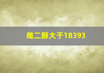 雌二醇大于18393