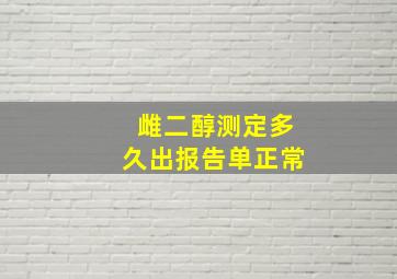 雌二醇测定多久出报告单正常