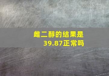 雌二醇的结果是39.87正常吗