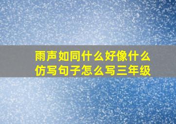 雨声如同什么好像什么仿写句子怎么写三年级