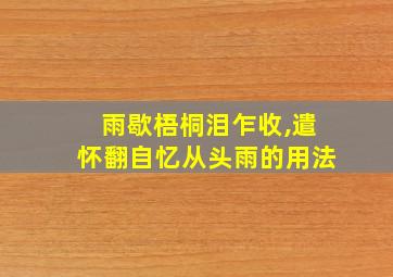 雨歇梧桐泪乍收,遣怀翻自忆从头雨的用法