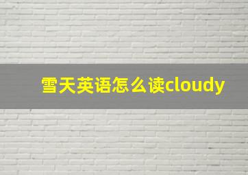 雪天英语怎么读cloudy