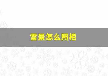 雪景怎么照相