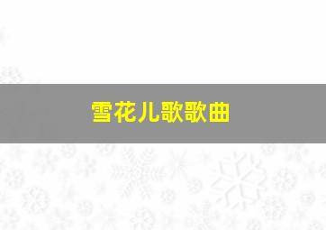 雪花儿歌歌曲