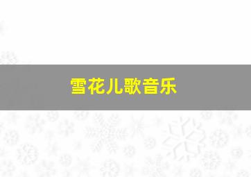 雪花儿歌音乐