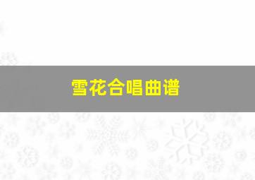 雪花合唱曲谱