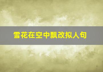 雪花在空中飘改拟人句