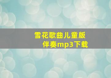 雪花歌曲儿童版伴奏mp3下载