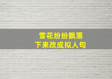 雪花纷纷飘落下来改成拟人句