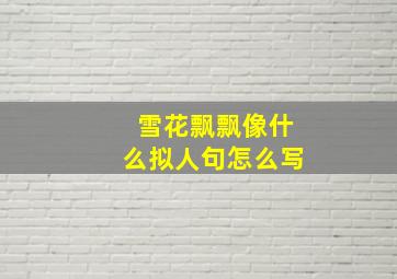 雪花飘飘像什么拟人句怎么写