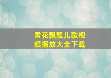 雪花飘飘儿歌视频播放大全下载