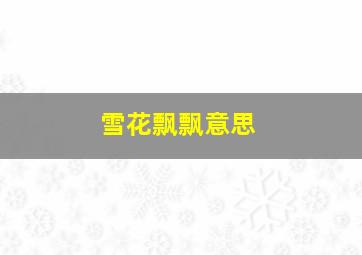 雪花飘飘意思