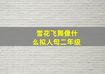 雪花飞舞像什么拟人句二年级