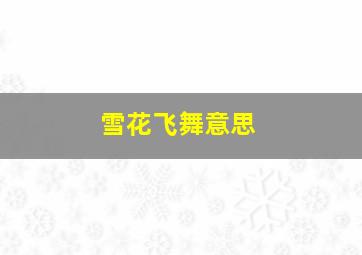 雪花飞舞意思