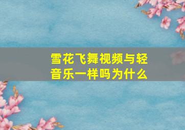 雪花飞舞视频与轻音乐一样吗为什么