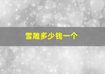 雪雕多少钱一个