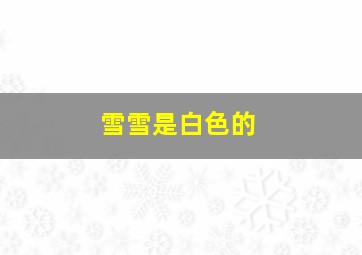 雪雪是白色的