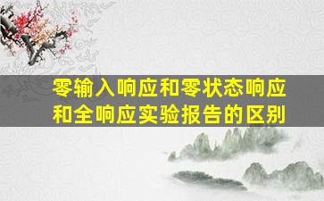 零输入响应和零状态响应和全响应实验报告的区别