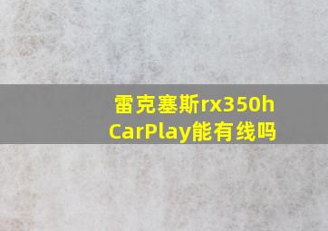 雷克塞斯rx350hCarPlay能有线吗