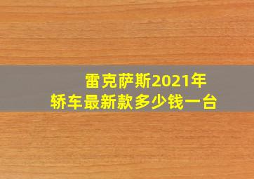 雷克萨斯2021年轿车最新款多少钱一台