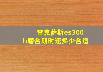 雷克萨斯es300h磨合期时速多少合适