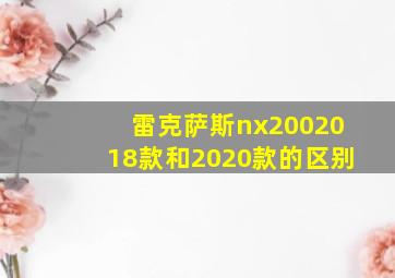 雷克萨斯nx2002018款和2020款的区别