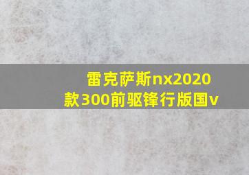 雷克萨斯nx2020款300前驱锋行版国v