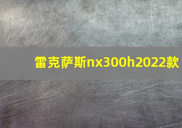 雷克萨斯nx300h2022款