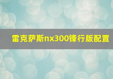 雷克萨斯nx300锋行版配置