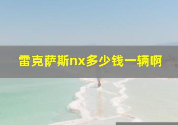 雷克萨斯nx多少钱一辆啊