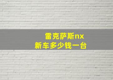 雷克萨斯nx新车多少钱一台