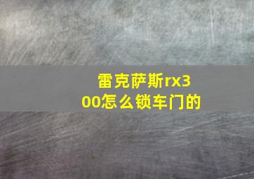 雷克萨斯rx300怎么锁车门的