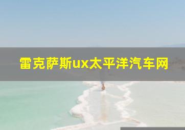 雷克萨斯ux太平洋汽车网