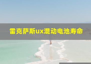 雷克萨斯ux混动电池寿命