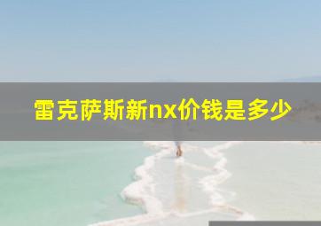 雷克萨斯新nx价钱是多少