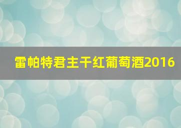 雷帕特君主干红葡萄酒2016