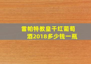 雷帕特教皇干红葡萄酒2018多少钱一瓶