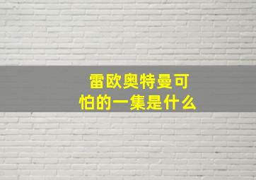 雷欧奥特曼可怕的一集是什么