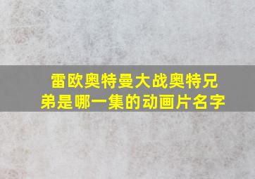 雷欧奥特曼大战奥特兄弟是哪一集的动画片名字